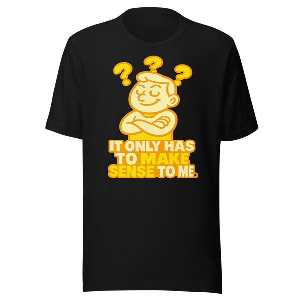 It Only Has to Make Sense to Me shirt - front view