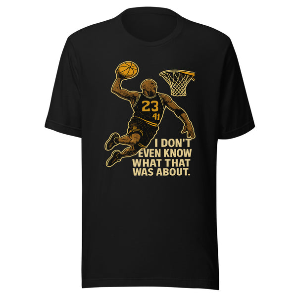 I Don't Even Know What That Was About basketball funny tee - front view