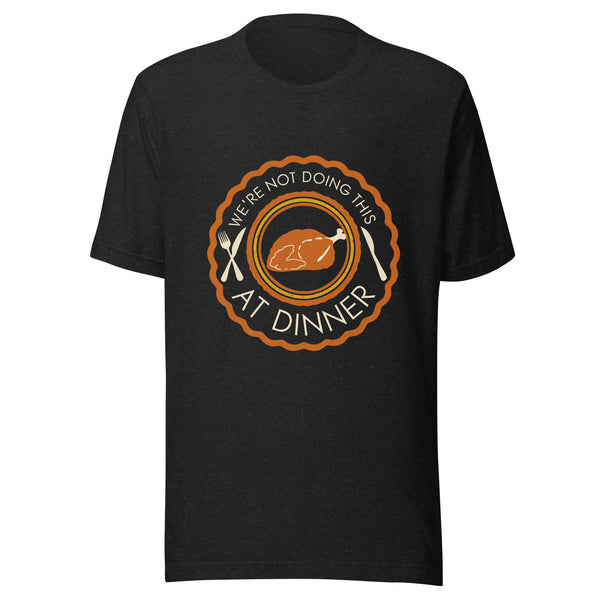 We're Not Doing This At Dinner Shirt | Funny Thanksgiving Family Tee