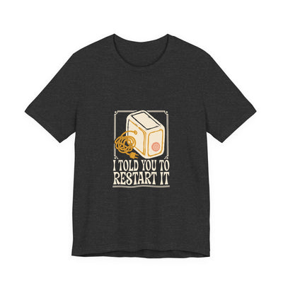 I Told You To Restart It tee flat front, dark grey heather unisex tee, cream and peach a desktop computer tower