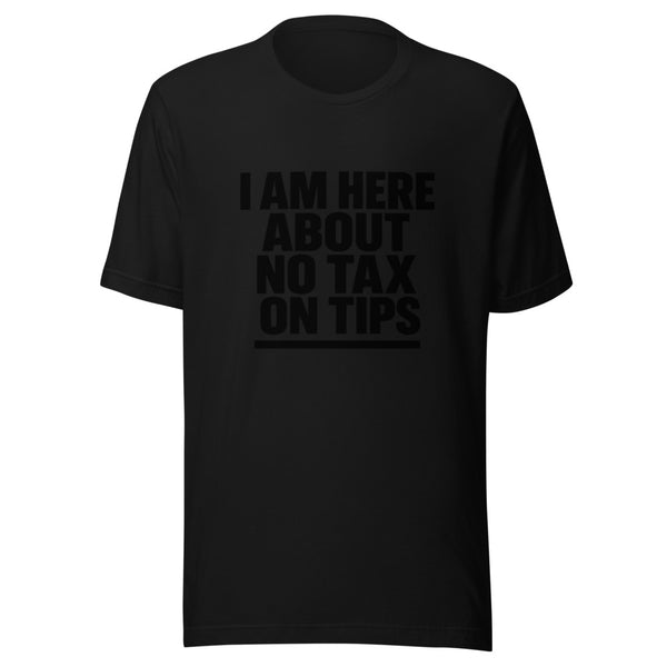 Black unisex t-shirt with bold white 'I Am Here About No Tax On Tips' block lettering graphic