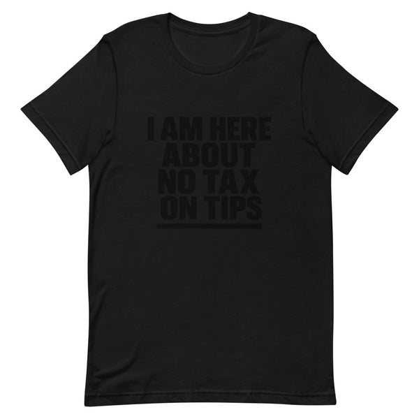 Black unisex t-shirt with bold white 'I Am Here About No Tax On Tips' block lettering graphic