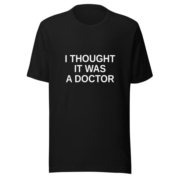 Black unisex t-shirt with clean white 'I Thought It Was A Doctor' three-line block typography