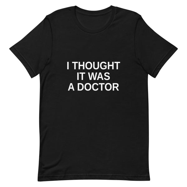Black unisex t-shirt with clean white 'I Thought It Was A Doctor' three-line block typography