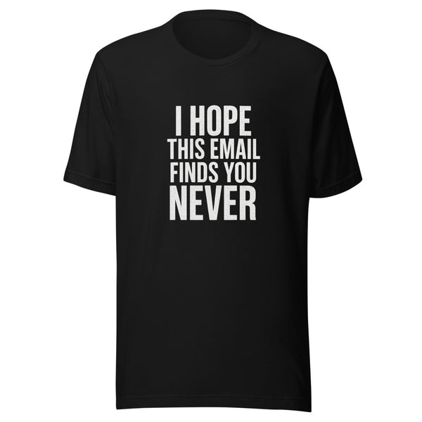 I Hope This Email Finds You Never Tee - Black T-Shirt | Trending Chronically