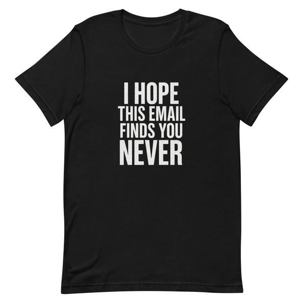 I Hope This Email Finds You Never Tee - Black T-Shirt | Trending Chronically