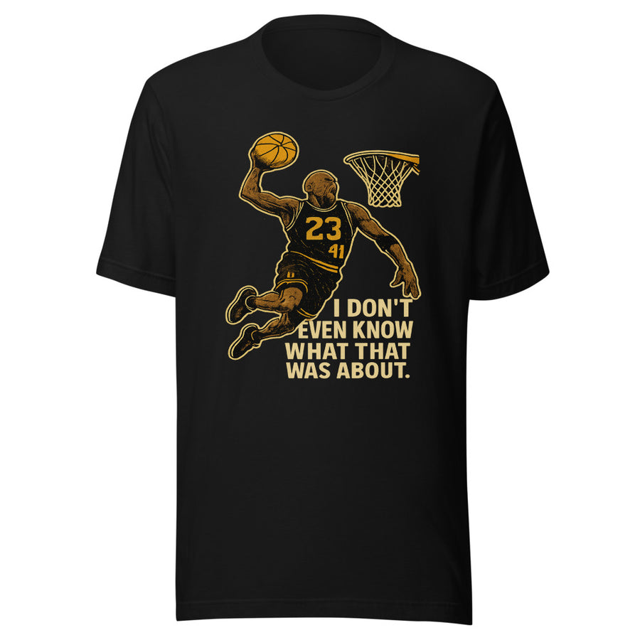 I Don't Even Know What That Was About basketball funny tee - front view