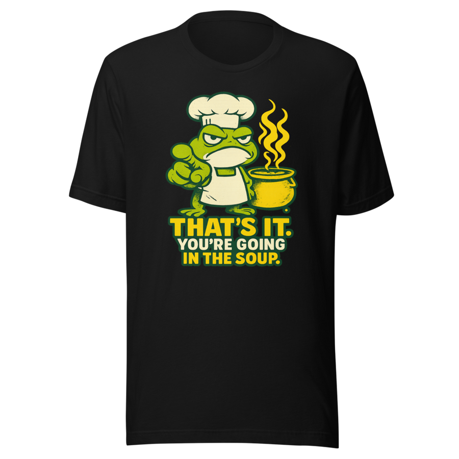 That's It You're Going in the Soup T-Shirt – front view